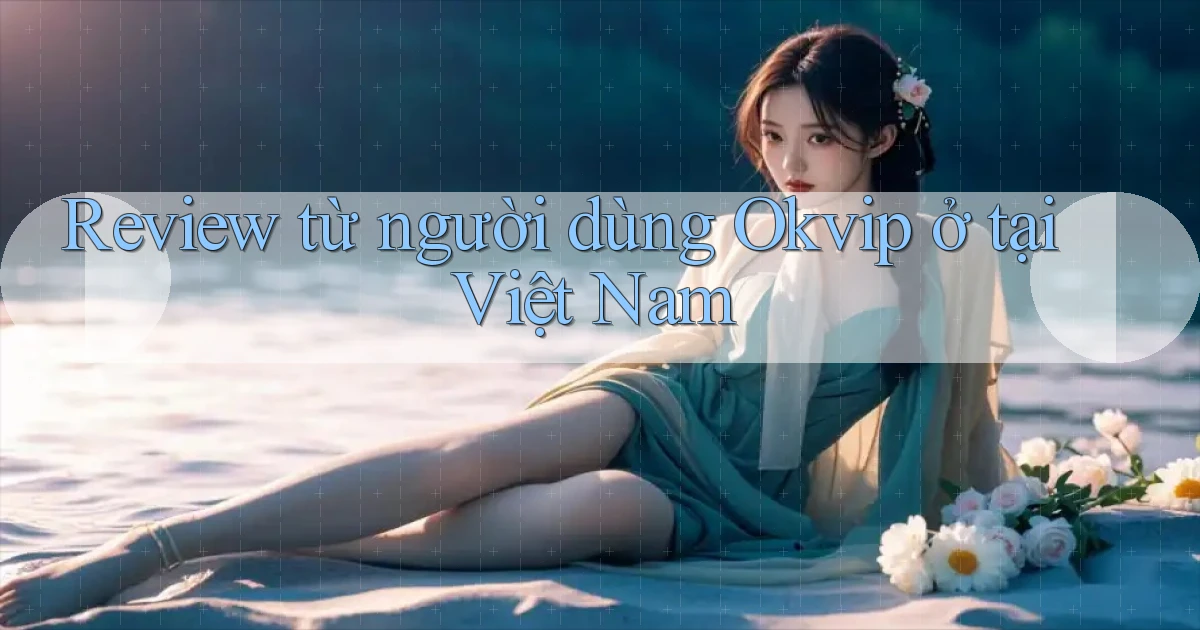 Review từ người dùng Okvip ở tại Việt Nam