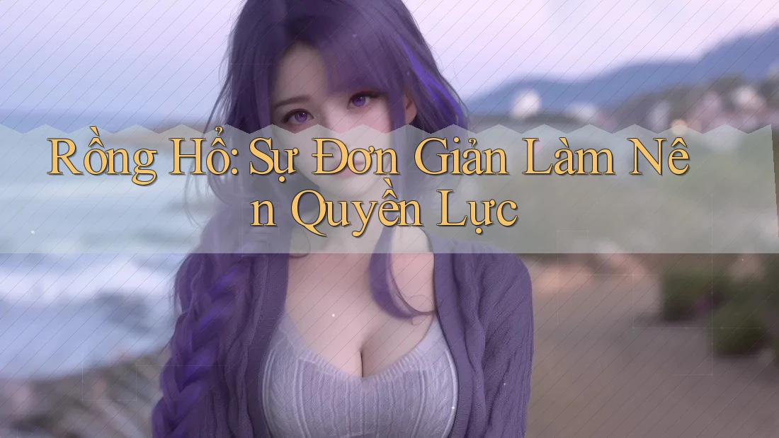 Rồng Hổ: Sự Đơn Giản Làm Nên Quyền Lực