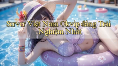 server việt nam okvip đáng trải nghiệm nhất