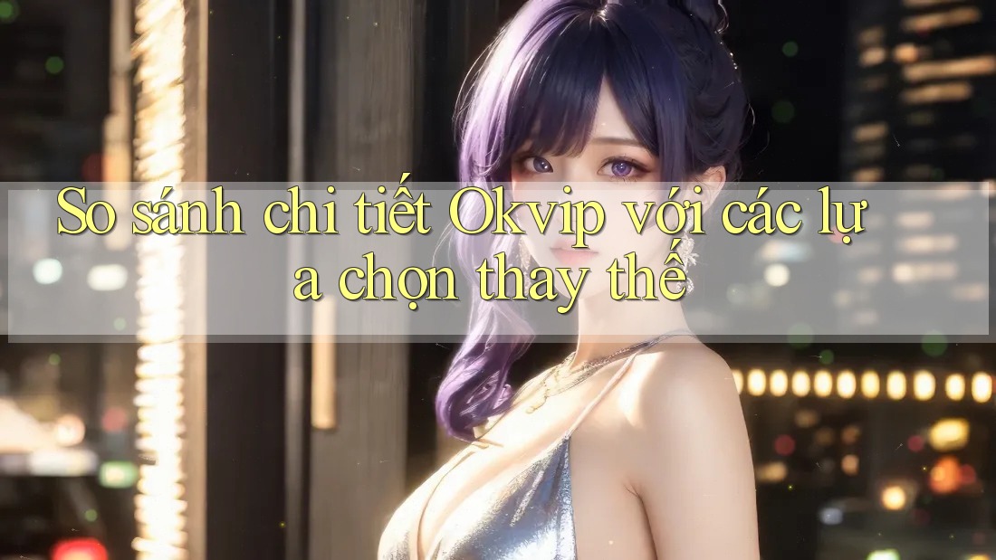 So sánh chi tiết Okvip với các lựa chọn thay thế So sánh chi tiết Okvip với các lựa chọn thay thế