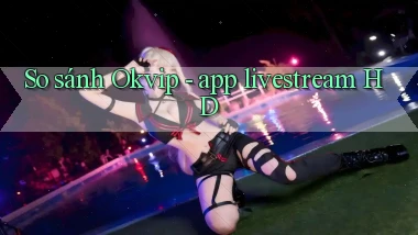 So sánh Okvip   app livestream HD