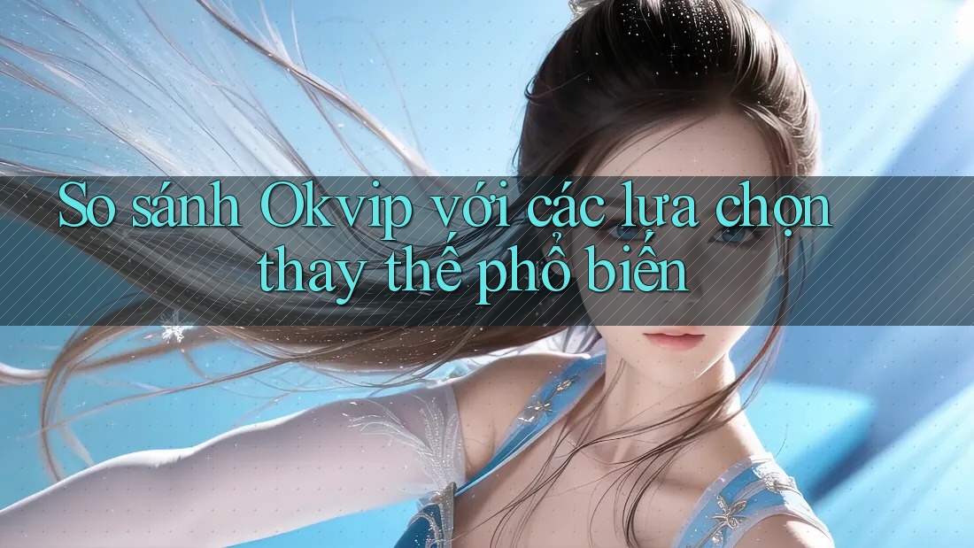 So sánh Okvip với các lựa chọn thay thế phổ biến So sánh Okvip với các lựa chọn thay thế phổ biến