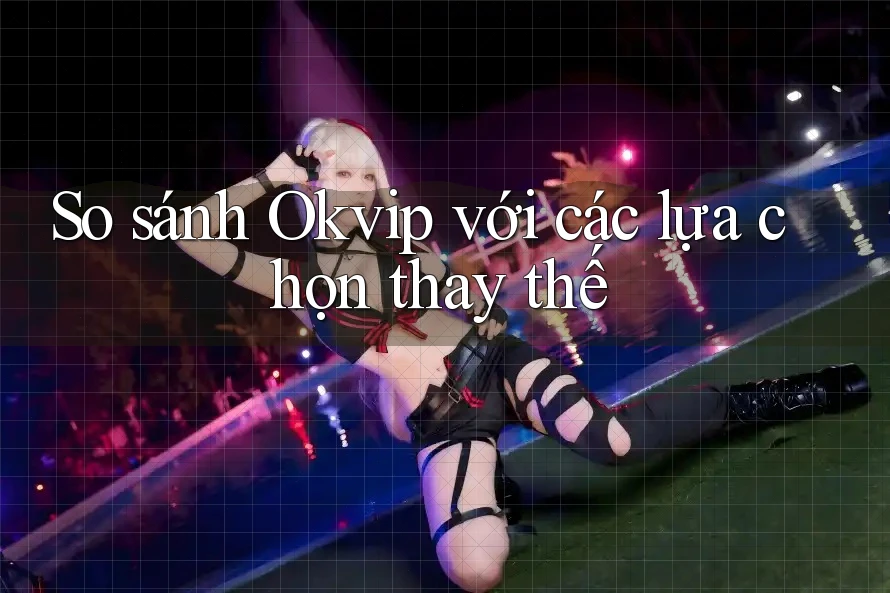 So sánh Okvip với các lựa chọn thay thế So sánh Okvip với các lựa chọn thay thế
