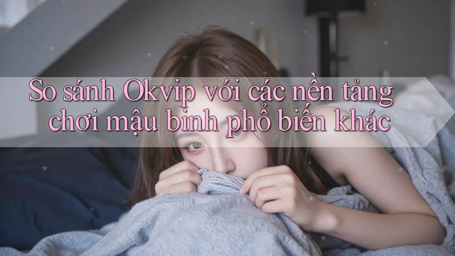 So sánh Okvip với các nền tảng chơi mậu binh phổ biến khác So sánh Okvip với các nền tảng chơi mậu binh phổ biến khác