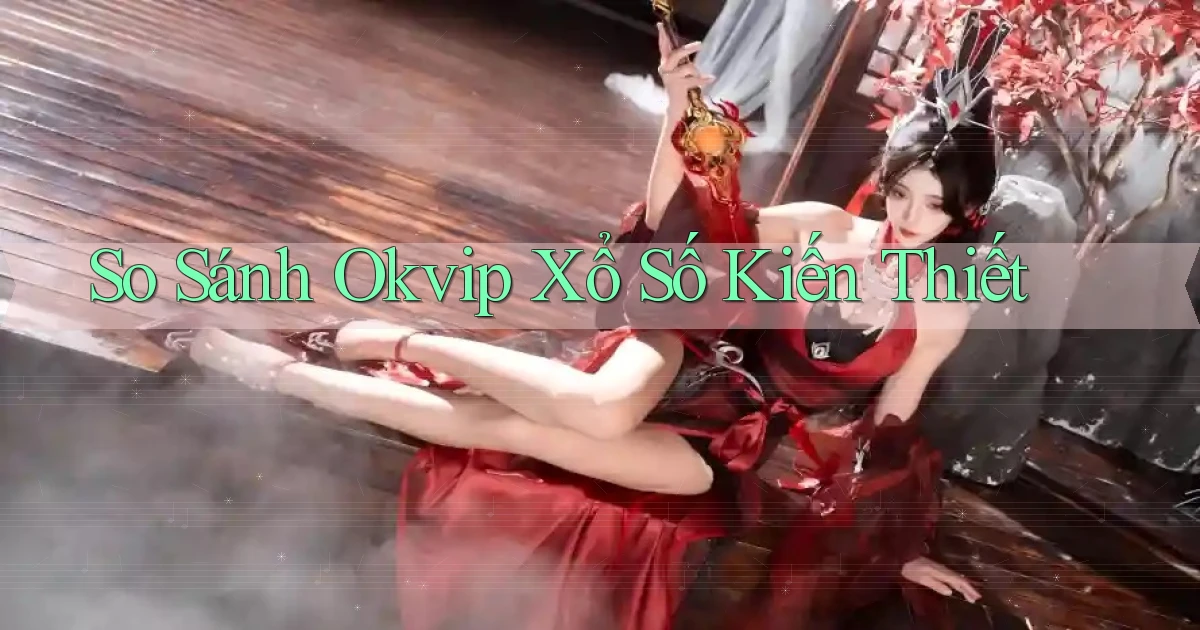 so sánh okvip xổ số kiến thiết