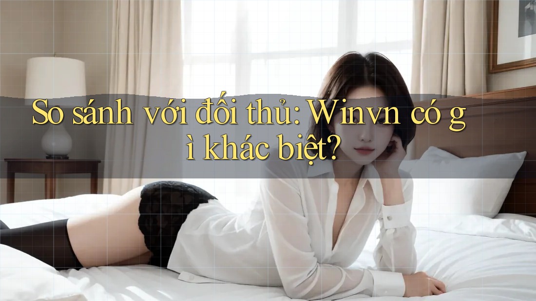 So sánh với đối thủ: Winvn có gì khác biệt?
