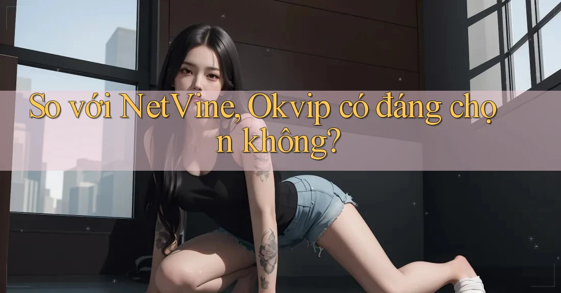 So với NetVine, Okvip có đáng chọn không?