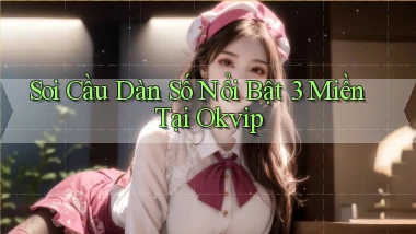 soi cầu dàn số nổi bật 3 miền tại okvip