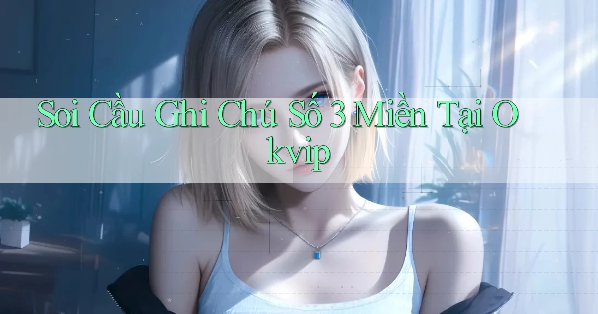 soi cầu ghi chú số 3 miền tại okvip