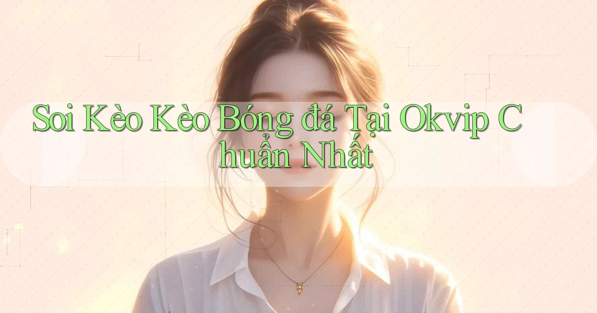 soi kèo kèo bóng đá tại okvip chuẩn nhất