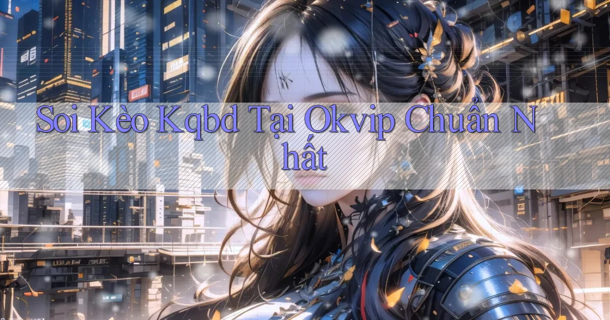 soi kèo kqbd tại okvip chuẩn nhất