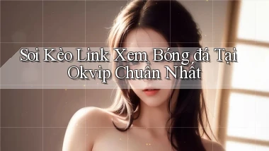 soi kèo link xem bóng đá tại okvip chuẩn nhất