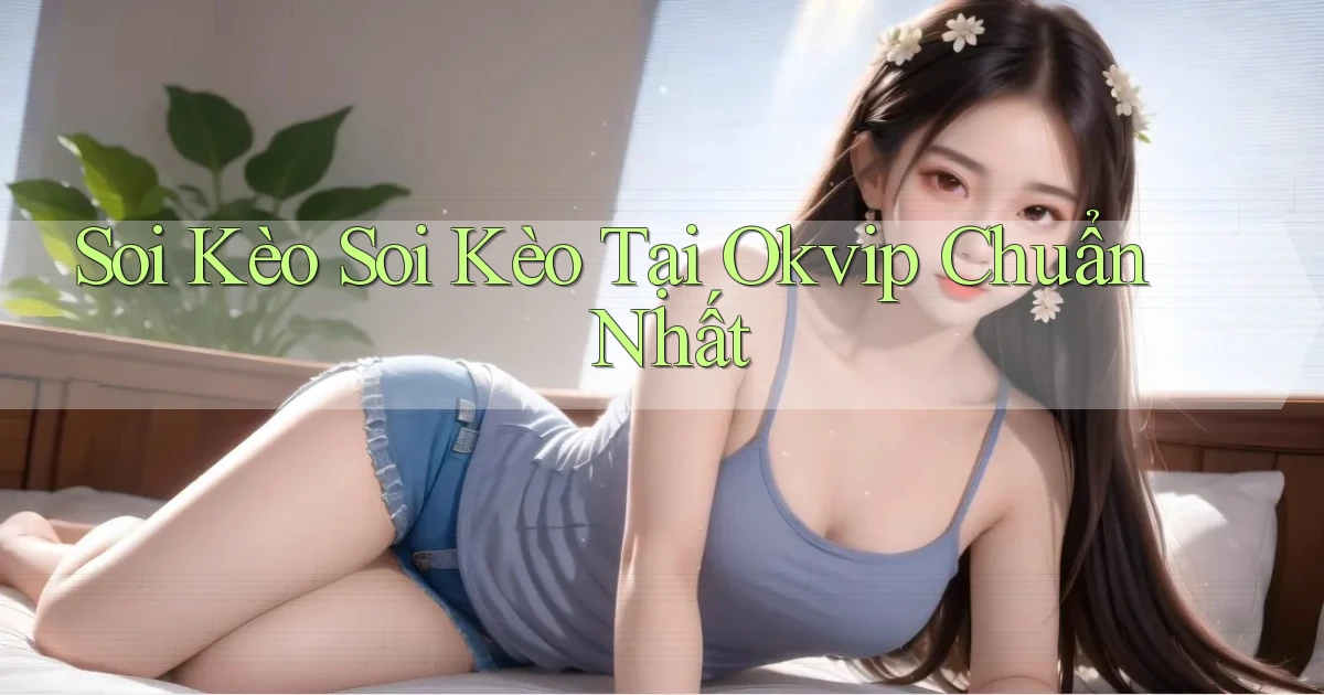 soi kèo soi kèo tại okvip chuẩn nhất