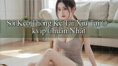 soi kèo thống kê tài xỉu tại okvip chuẩn nhất