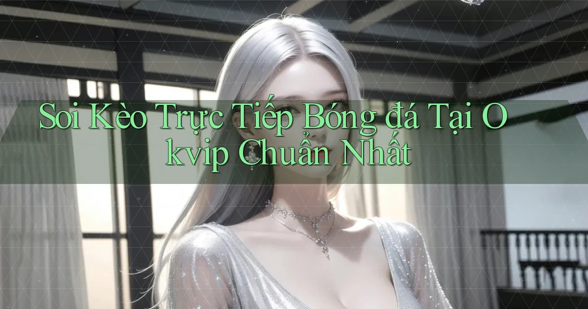 soi kèo trực tiếp bóng đá tại okvip chuẩn nhất