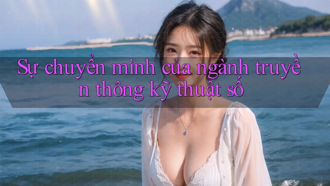 Sự chuyển mình của ngành truyền thông kỹ thuật số