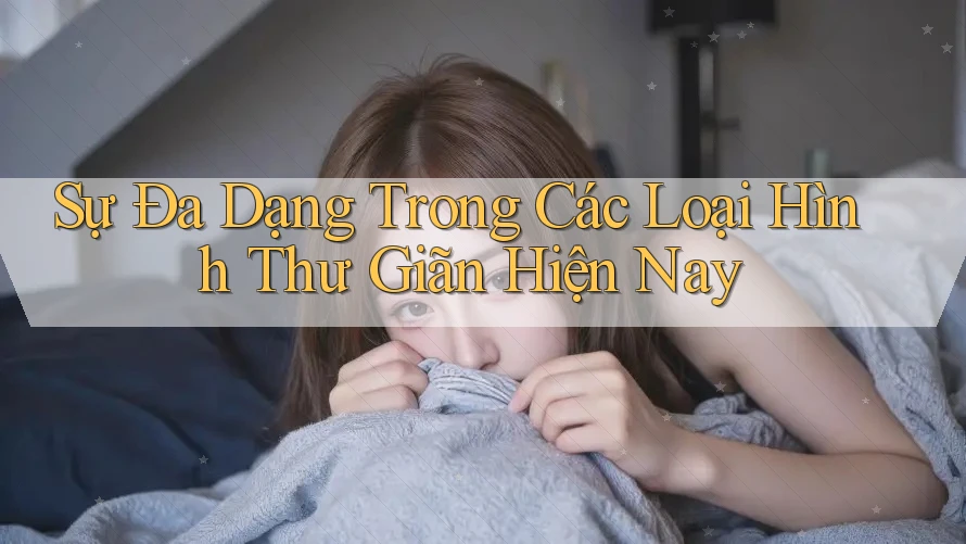 Sự Đa Dạng Trong Các Loại Hình Thư Giãn Hiện Nay Sự Đa Dạng Trong Các Loại Hình Thư Giãn Hiện Nay