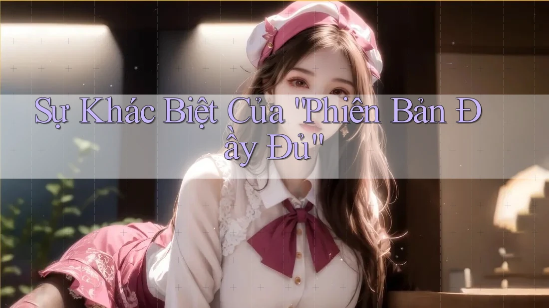 Sự Khác Biệt Của “Phiên Bản Đầy Đủ” Sự Khác Biệt Của “Phiên Bản Đầy Đủ”