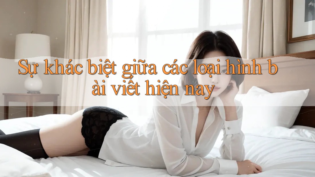 Sự khác biệt giữa các loại hình bài viết hiện nay Sự khác biệt giữa các loại hình bài viết hiện nay