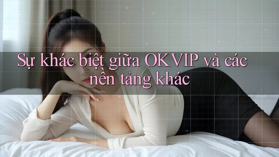 Sự khác biệt giữa OKVIP và các nền tảng khác Sự khác biệt giữa OKVIP và các nền tảng khác