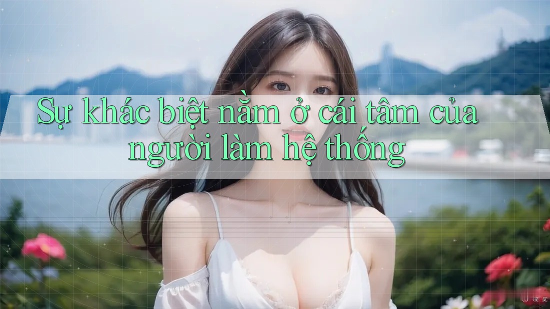 Sự khác biệt nằm ở cái tâm của người làm hệ thống