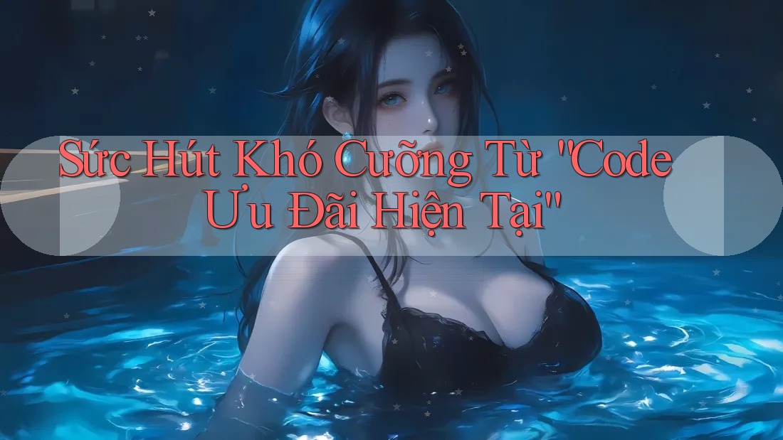 Sức Hút Khó Cưỡng Từ “Code Ưu Đãi Hiện Tại”