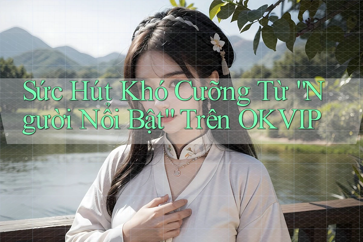 Sức Hút Khó Cưỡng Từ “Người Nổi Bật” Trên OKVIP Sức Hút Khó Cưỡng Từ “Người Nổi Bật” Trên OKVIP