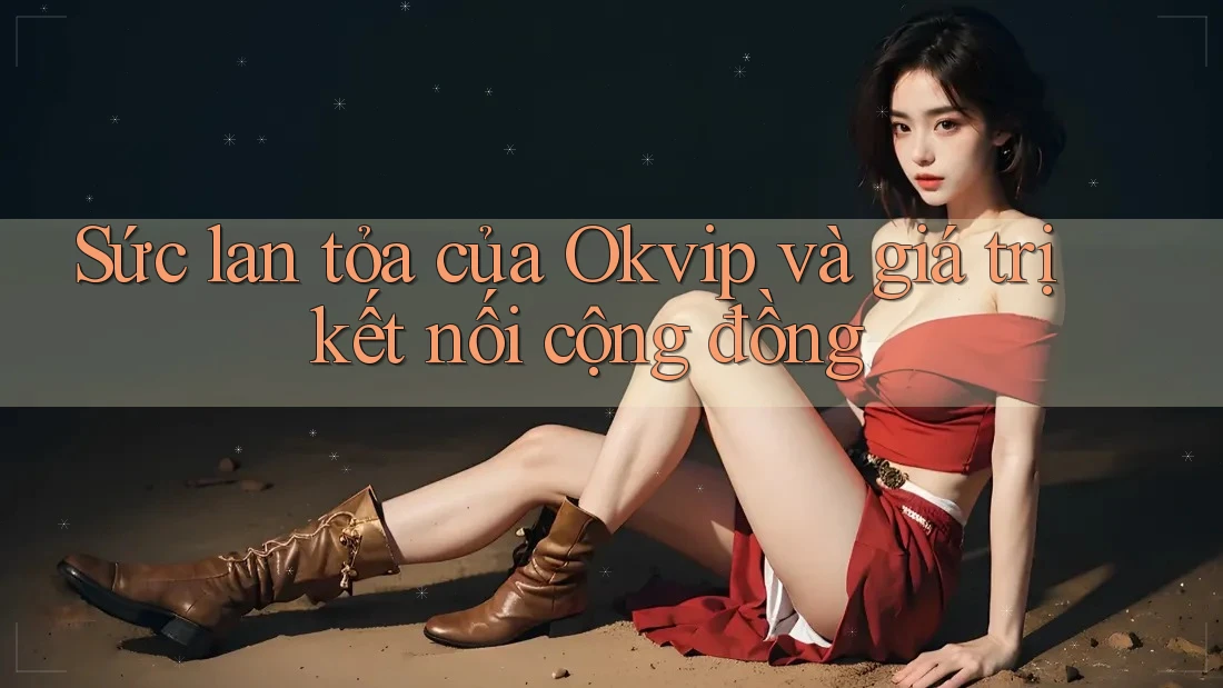 Sức lan tỏa của Okvip và giá trị kết nối cộng đồng Sức lan tỏa của Okvip và giá trị kết nối cộng đồng