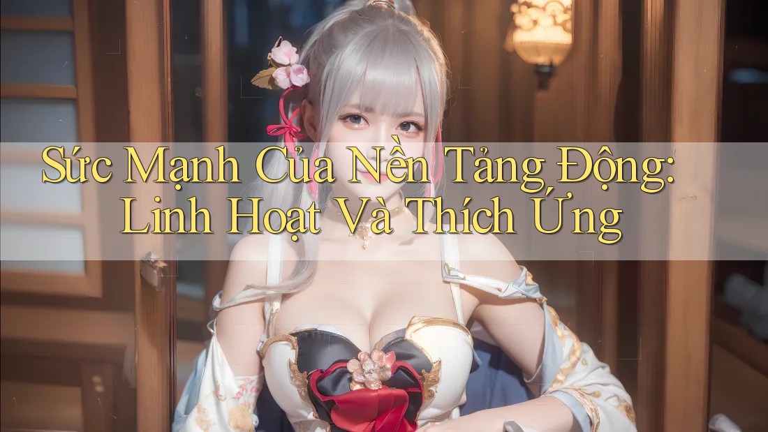 Sức Mạnh Của Nền Tảng Động: Linh Hoạt Và Thích Ứng