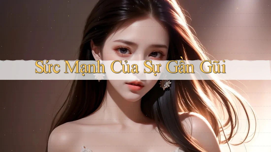 Sức Mạnh Của Sự Gần Gũi
