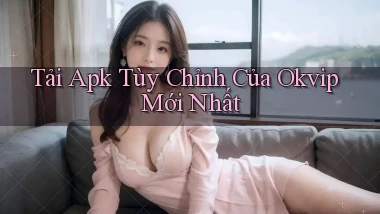 tải apk tùy chỉnh của okvip mới nhất