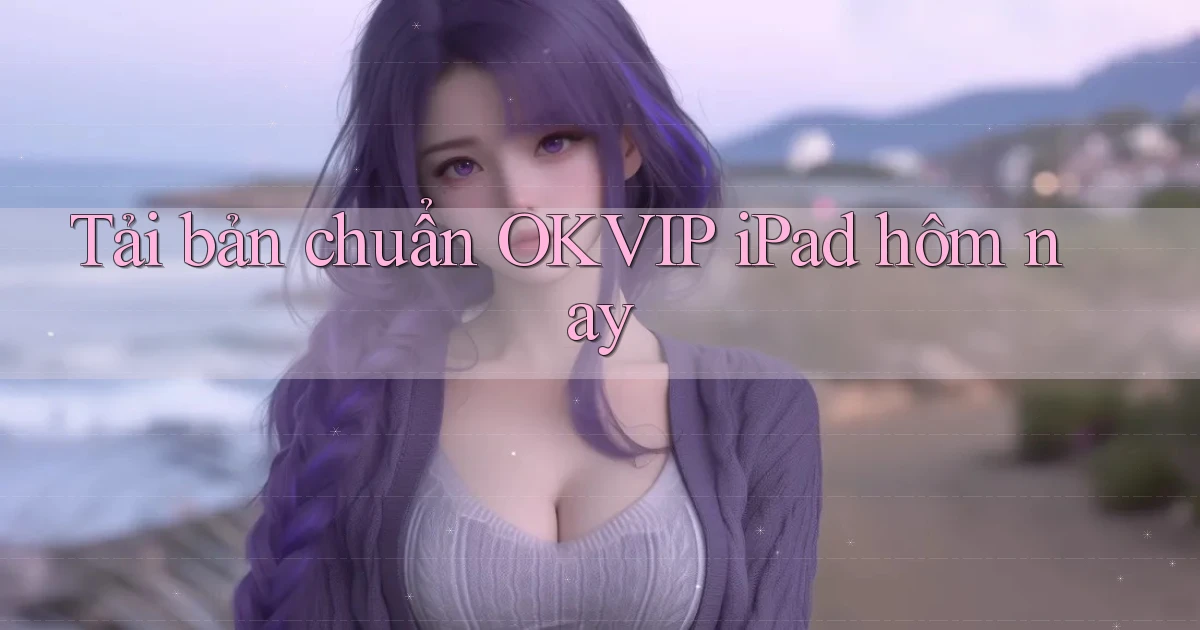 tải bản chuẩn okvip ipad hôm nay