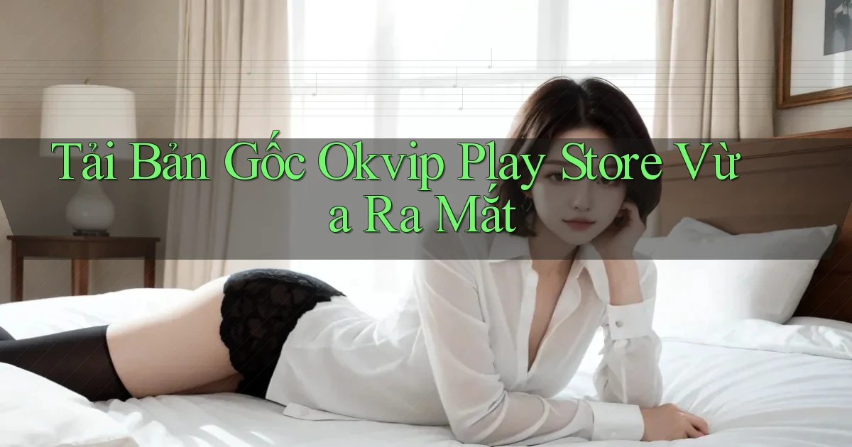 tải bản gốc okvip play store vừa ra mắt