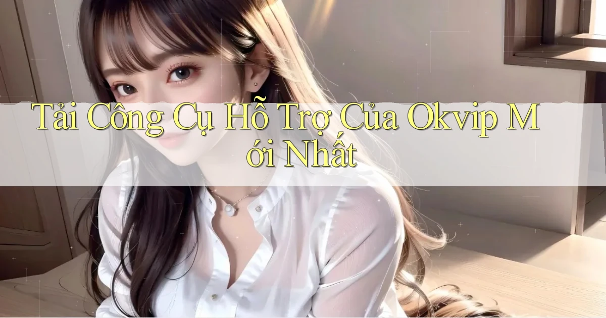 tải công cụ hỗ trợ của okvip mới nhất