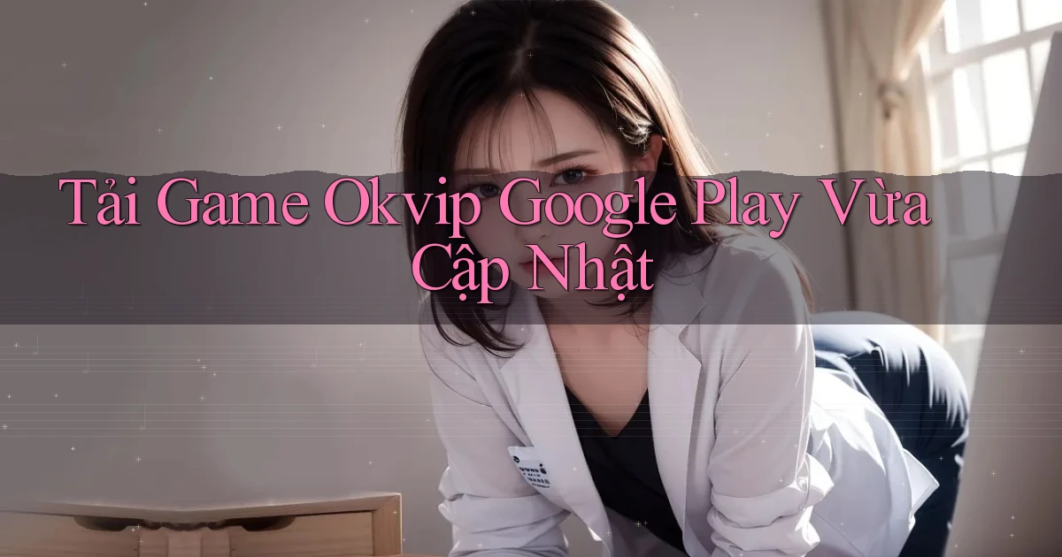 tải game okvip google play vừa cập nhật
