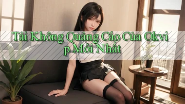 tải không quảng cáo của okvip mới nhất