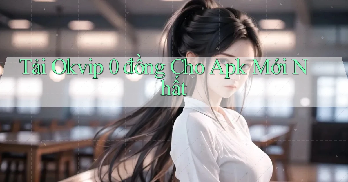 tải okvip 0 đồng cho apk mới nhất