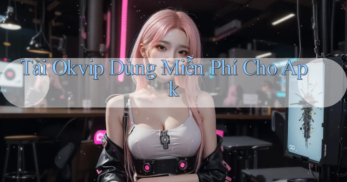 tải okvip dùng miễn phí cho apk