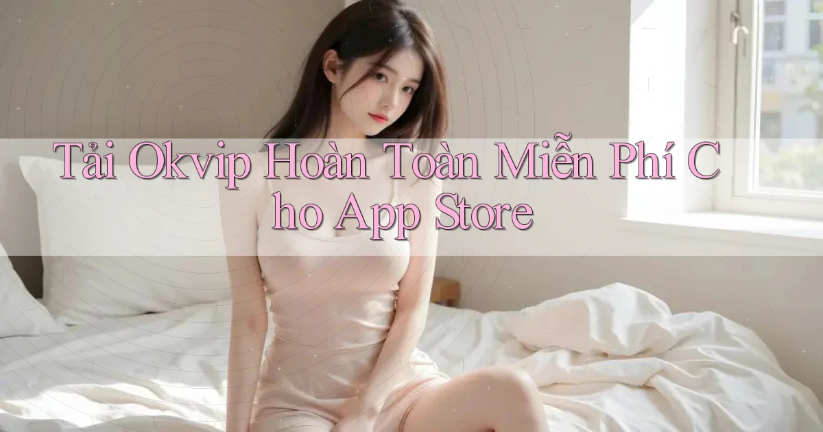 tải okvip hoàn toàn miễn phí cho app store