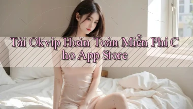 tải okvip hoàn toàn miễn phí cho app store