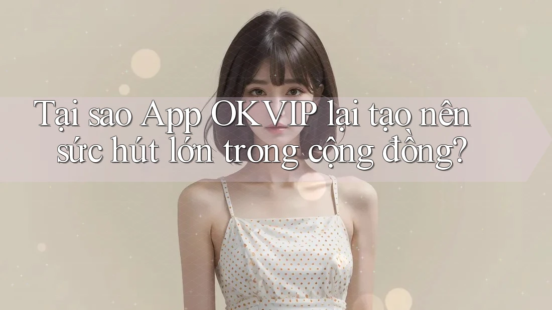 Tại sao App OKVIP lại tạo nên sức hút lớn trong cộng đồng? Tại sao App OKVIP lại tạo nên sức hút lớn trong cộng đồng?