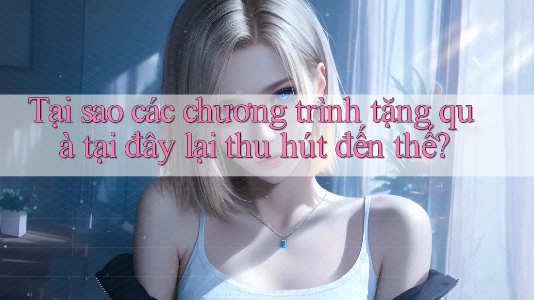 Tại sao các chương trình tặng quà tại đây lại thu hút đến thế?