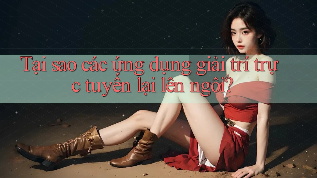 Tại sao các ứng dụng giải trí trực tuyến lại lên ngôi? Tại sao các ứng dụng giải trí trực tuyến lại lên ngôi?