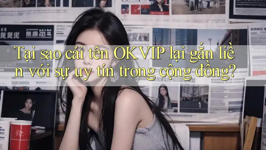 Tại sao cái tên OKVIP lại gắn liền với sự uy tín trong cộng đồng?