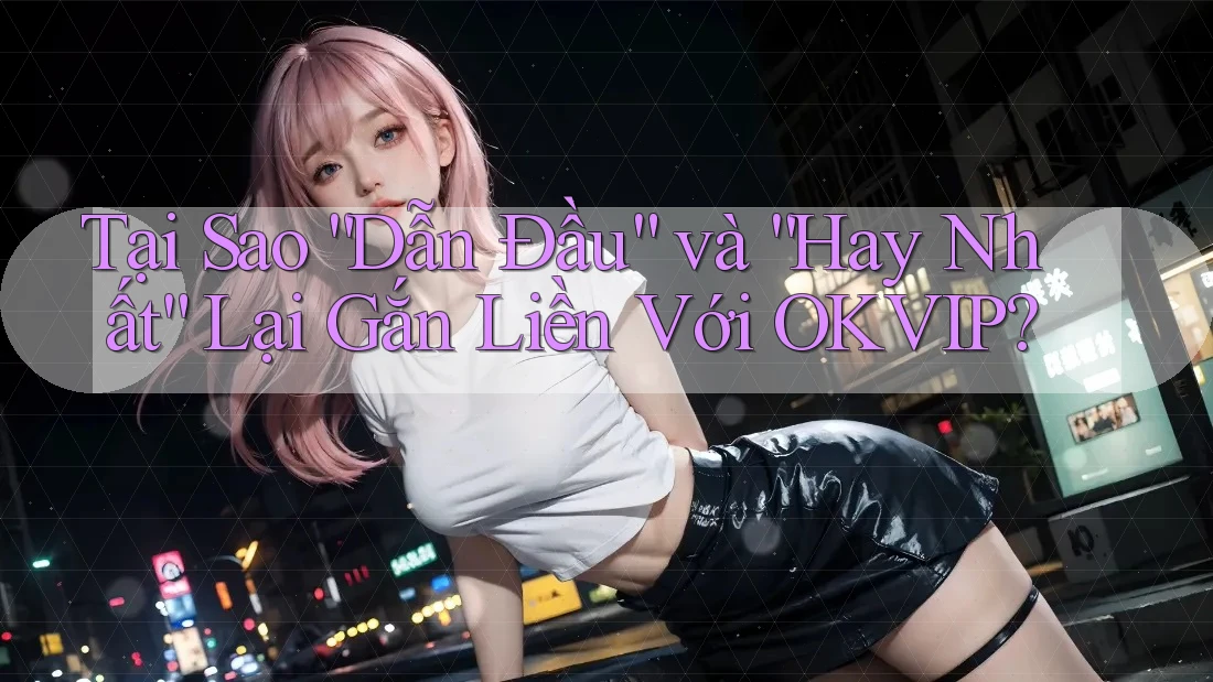Tại Sao “Dẫn Đầu” và “Hay Nhất” Lại Gắn Liền Với OKVIP? Tại Sao “Dẫn Đầu” và “Hay Nhất” Lại Gắn Liền Với OKVIP?