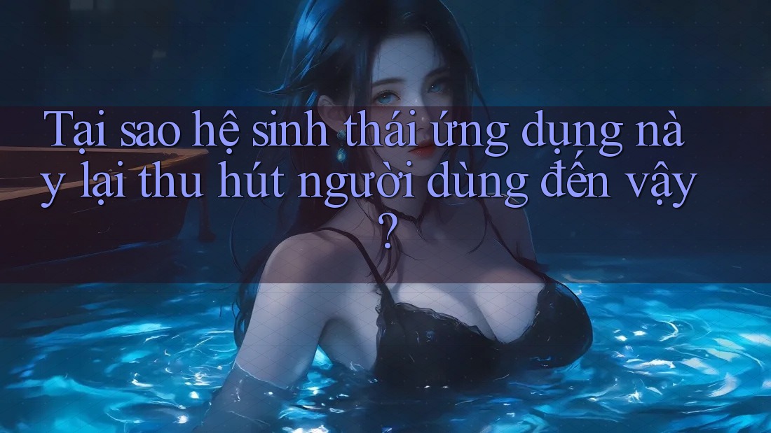 Tại sao hệ sinh thái ứng dụng này lại thu hút người dùng đến vậy? Tại sao hệ sinh thái ứng dụng này lại thu hút người dùng đến vậy?