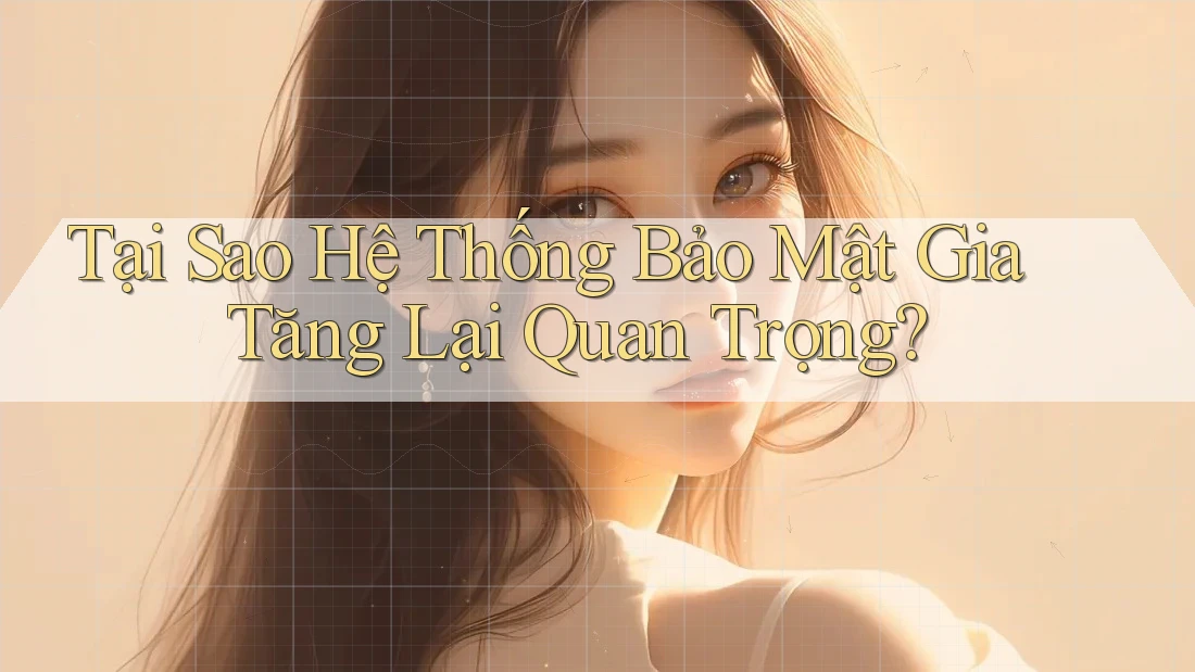 Tại Sao Hệ Thống Bảo Mật Gia Tăng Lại Quan Trọng? Tại Sao Hệ Thống Bảo Mật Gia Tăng Lại Quan Trọng?