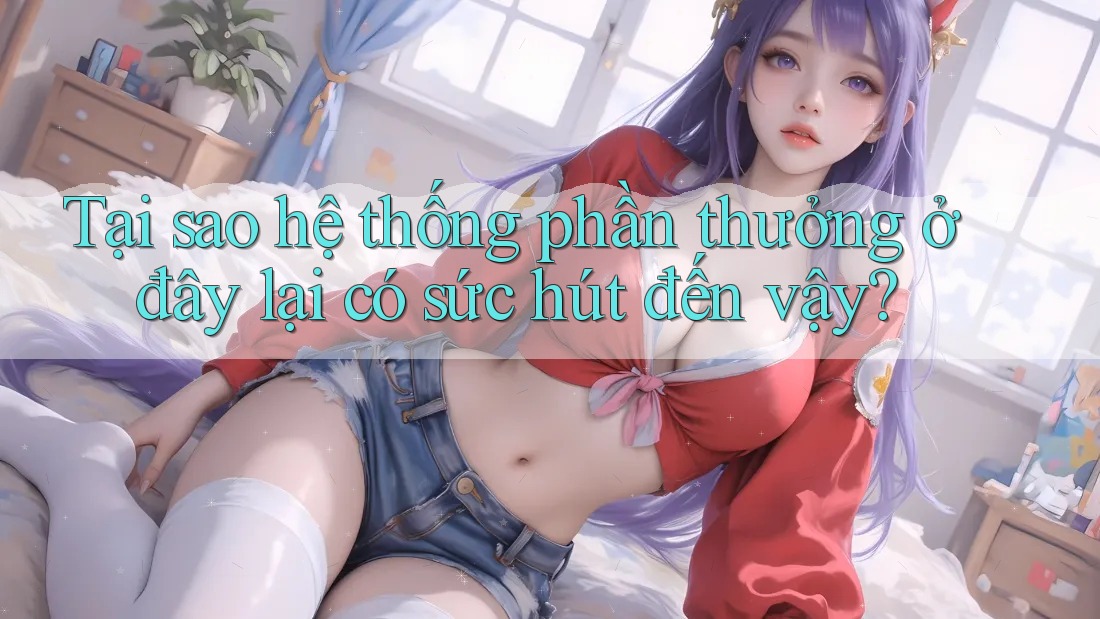 Tại sao hệ thống phần thưởng ở đây lại có sức hút đến vậy?
