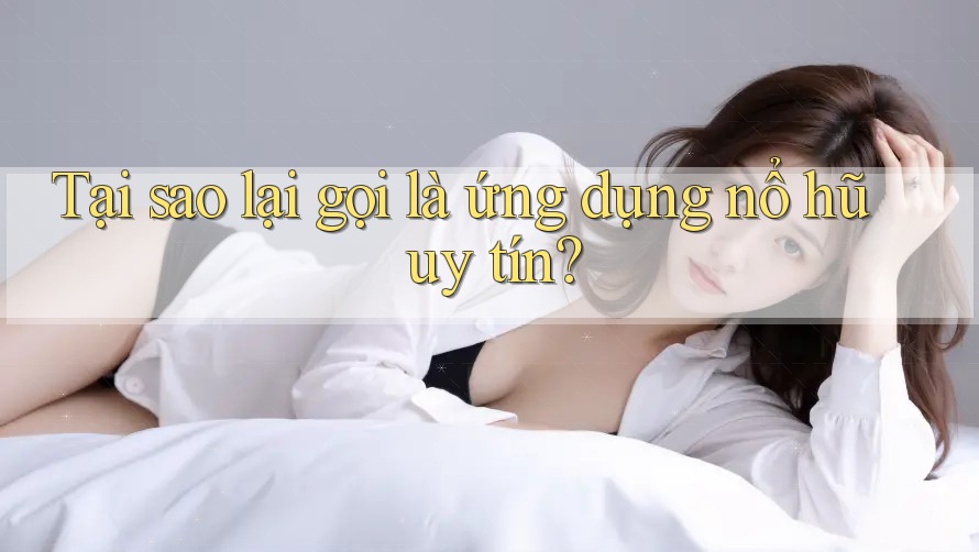 Tại sao lại gọi là ứng dụng nổ hũ uy tín?