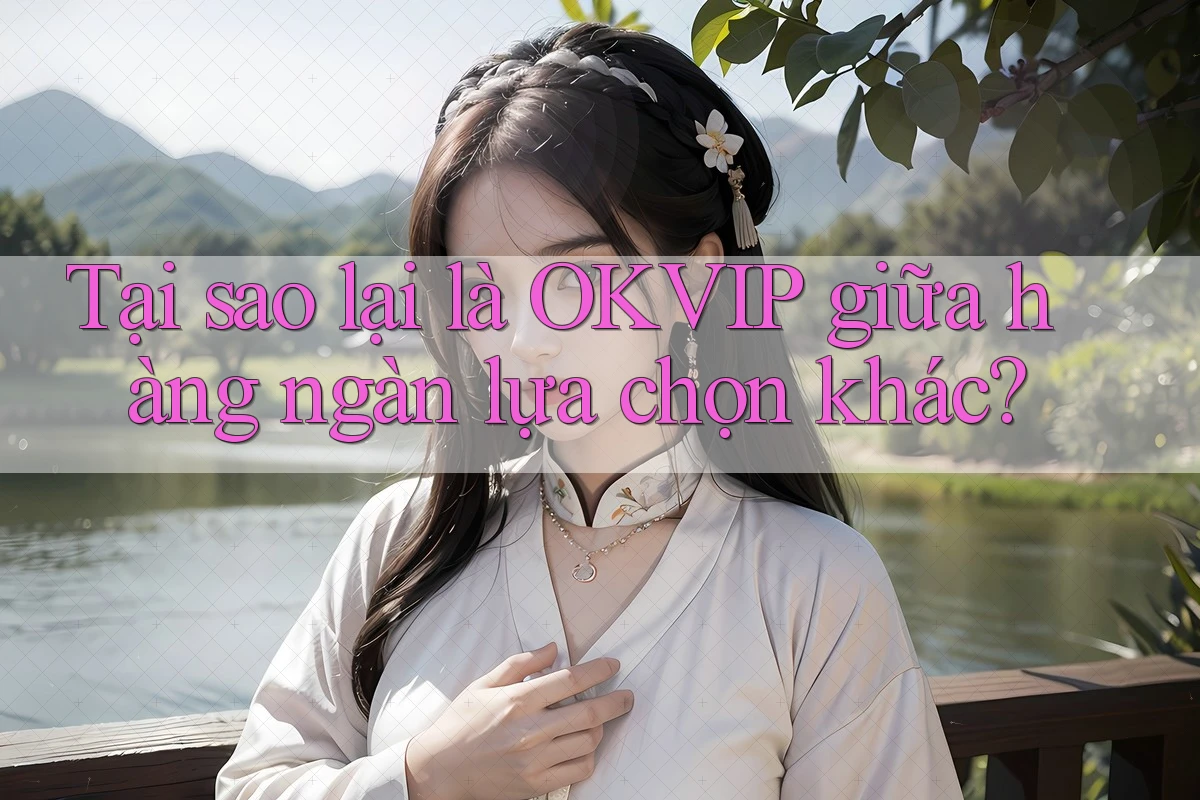 Tại sao lại là OKVIP giữa hàng ngàn lựa chọn khác?